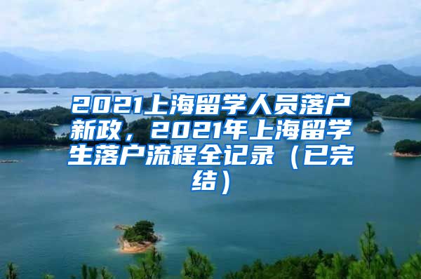 2021上海留学人员落户新政，2021年上海留学生落户流程全记录（已完结）