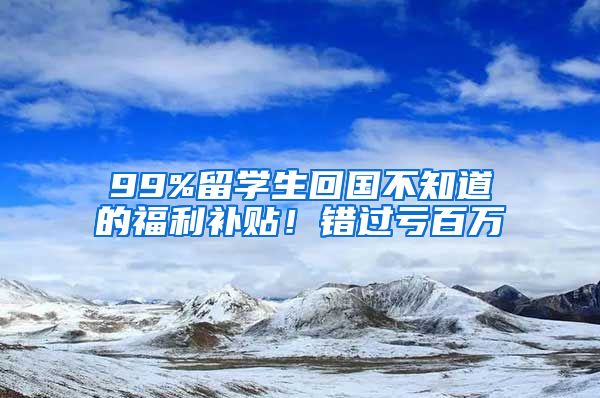 99%留学生回国不知道的福利补贴！错过亏百万