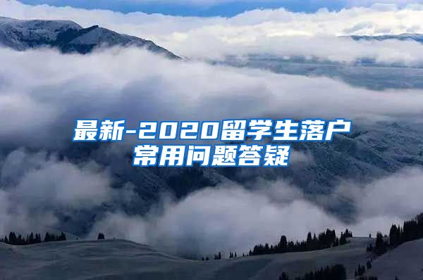 最新-2020留学生落户常用问题答疑