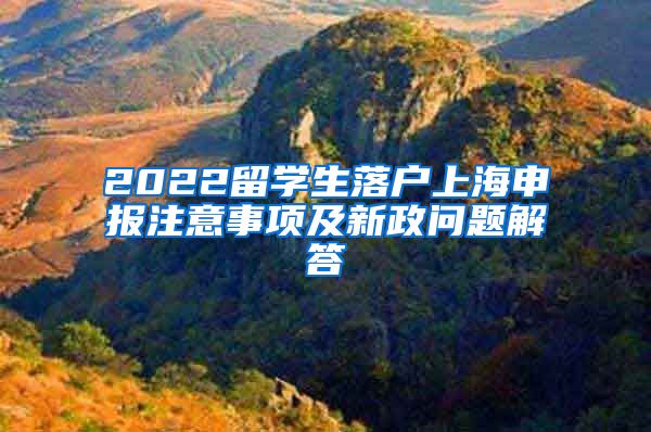 2022留学生落户上海申报注意事项及新政问题解答