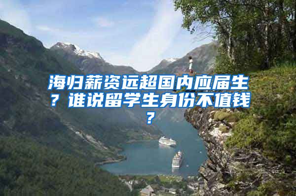 海归薪资远超国内应届生？谁说留学生身份不值钱？