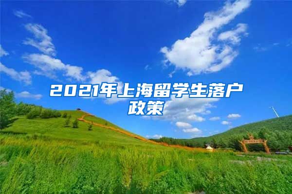 2021年上海留学生落户政策