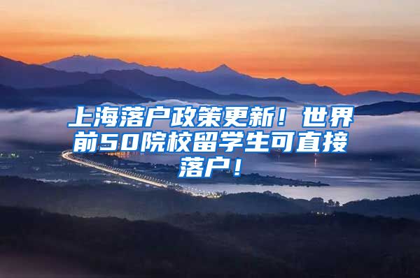 上海落户政策更新！世界前50院校留学生可直接落户！