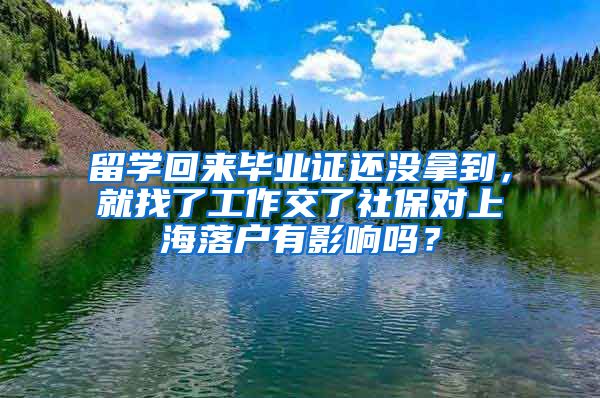 留学回来毕业证还没拿到，就找了工作交了社保对上海落户有影响吗？