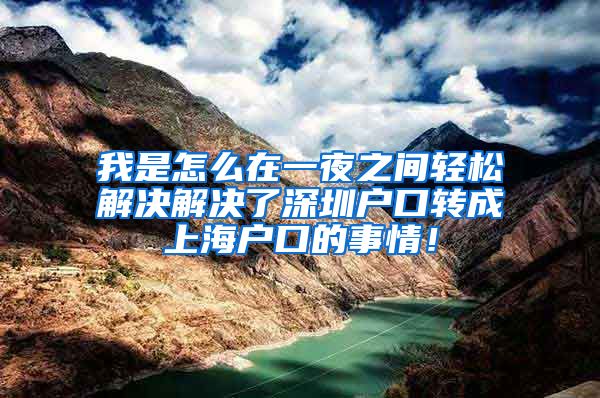 我是怎么在一夜之间轻松解决解决了深圳户口转成上海户口的事情！