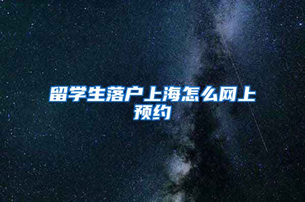 留学生落户上海怎么网上预约