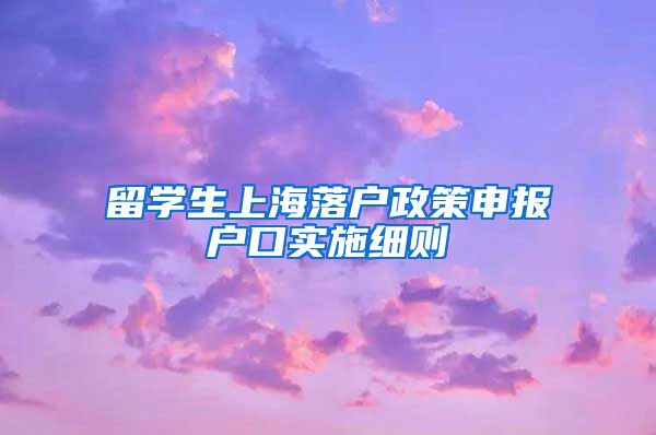 留学生上海落户政策申报户口实施细则