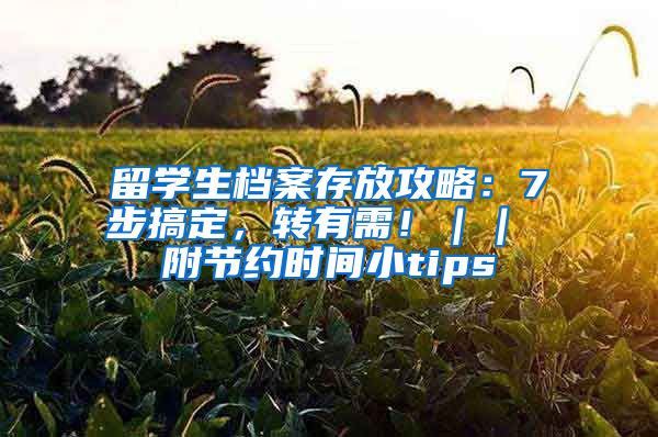 留学生档案存放攻略：7步搞定，转有需！｜｜ 附节约时间小tips