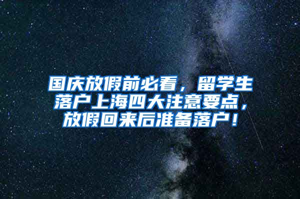 国庆放假前必看，留学生落户上海四大注意要点，放假回来后准备落户！