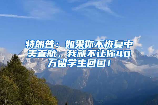 特朗普：如果你不恢复中美直航，我就不让你40万留学生回国！