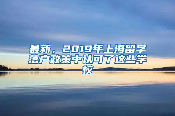 最新，2019年上海留学落户政策中认可了这些学校