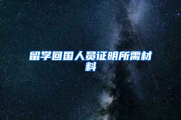 留学回国人员证明所需材料