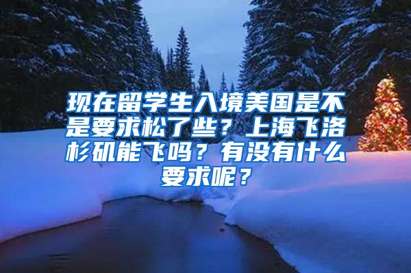 现在留学生入境美国是不是要求松了些？上海飞洛杉矶能飞吗？有没有什么要求呢？