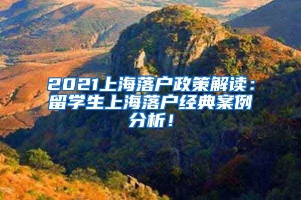 2021上海落户政策解读：留学生上海落户经典案例分析！