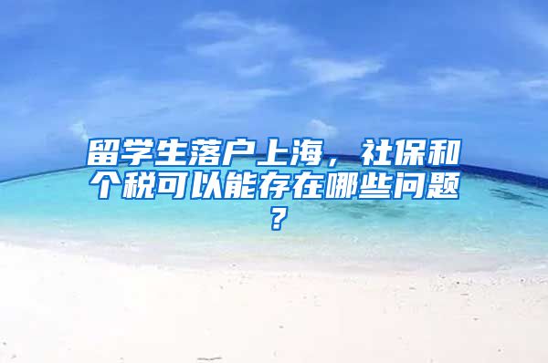 留学生落户上海，社保和个税可以能存在哪些问题？