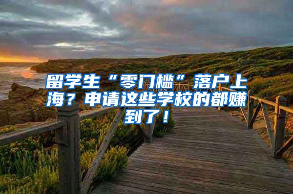 留学生“零门槛”落户上海？申请这些学校的都赚到了！