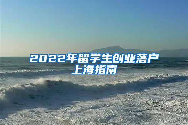 2022年留学生创业落户上海指南