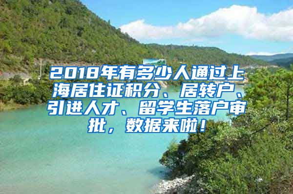 2018年有多少人通过上海居住证积分、居转户、引进人才、留学生落户审批，数据来啦！