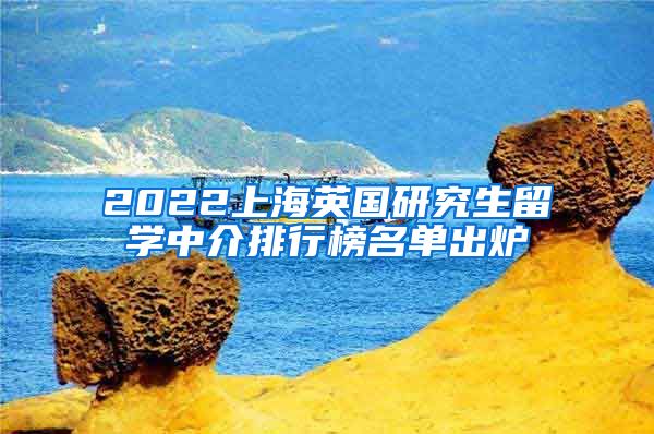 2022上海英国研究生留学中介排行榜名单出炉