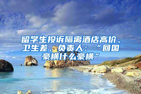 留学生投诉隔离酒店高价、卫生差，负责人：“回国豪横什么豪横”