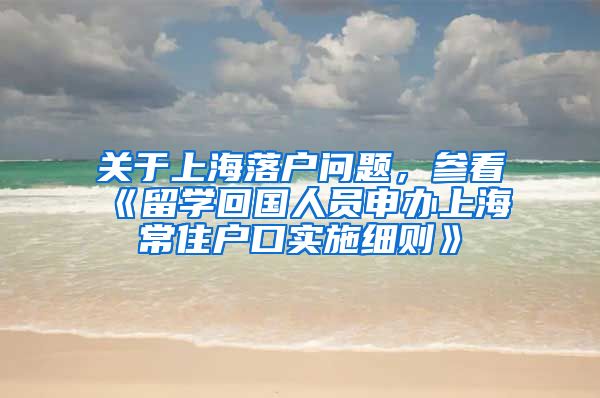 关于上海落户问题，参看《留学回国人员申办上海常住户口实施细则》