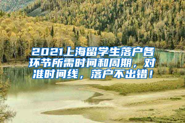 2021上海留学生落户各环节所需时间和周期，对准时间线，落户不出错！