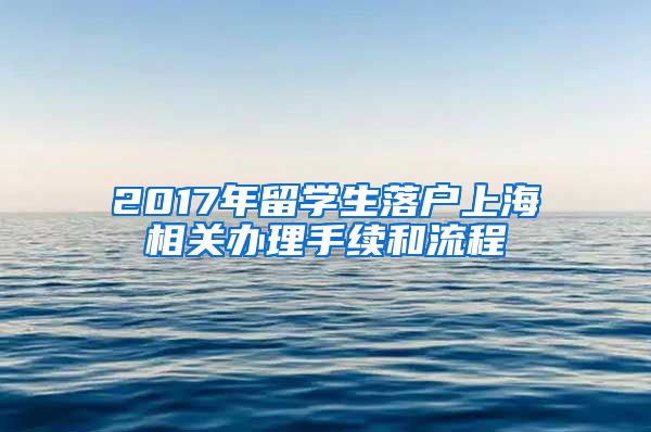 2017年留学生落户上海相关办理手续和流程