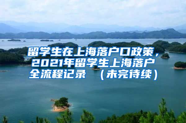 留学生在上海落户口政策，2021年留学生上海落户全流程记录 （未完待续）