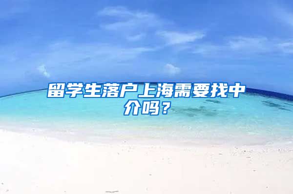 留学生落户上海需要找中介吗？