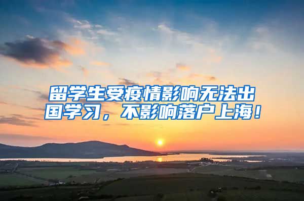 留学生受疫情影响无法出国学习，不影响落户上海！