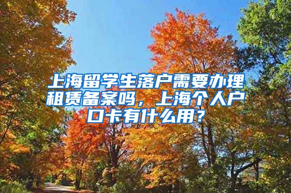 上海留学生落户需要办理租赁备案吗，上海个人户口卡有什么用？