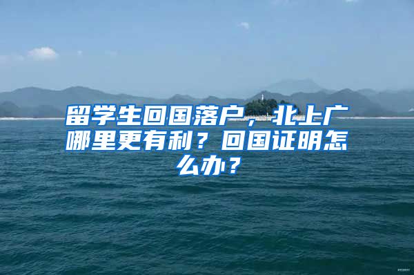 留学生回国落户，北上广哪里更有利？回国证明怎么办？