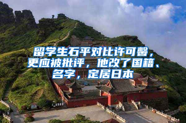 留学生石平对比许可馨，更应被批评，他改了国籍、名字，定居日本