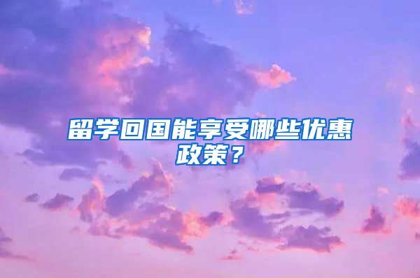 留学回国能享受哪些优惠政策？