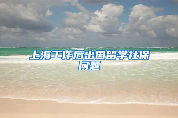 上海工作后出国留学社保问题