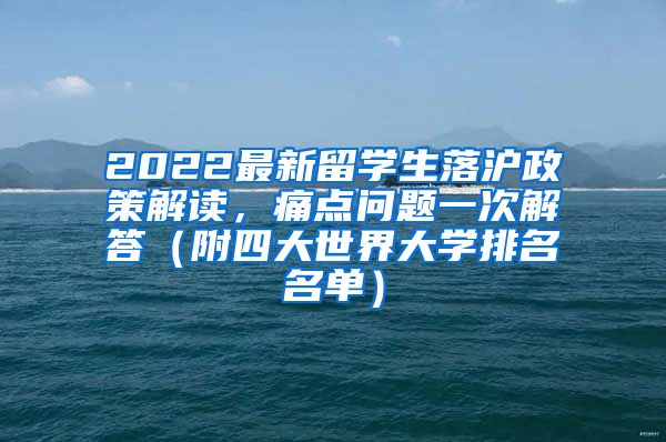 2022最新留学生落沪政策解读，痛点问题一次解答（附四大世界大学排名名单）