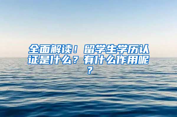 全面解读！留学生学历认证是什么？有什么作用呢？