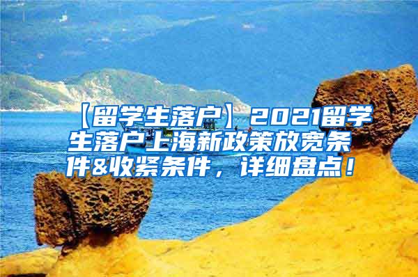 【留学生落户】2021留学生落户上海新政策放宽条件&收紧条件，详细盘点！