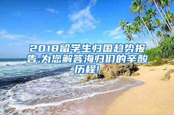 2018留学生归国趋势报告,为您解答海归们的辛酸历程!