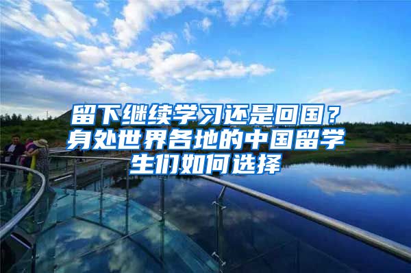 留下继续学习还是回国？身处世界各地的中国留学生们如何选择