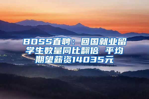 BOSS直聘：回国就业留学生数量同比翻倍 平均期望薪资14035元