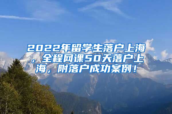 2022年留学生落户上海，全程网课50天落户上海，附落户成功案例！