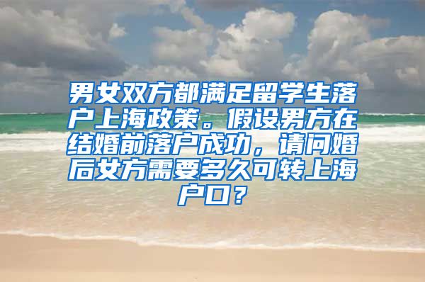 男女双方都满足留学生落户上海政策。假设男方在结婚前落户成功，请问婚后女方需要多久可转上海户口？