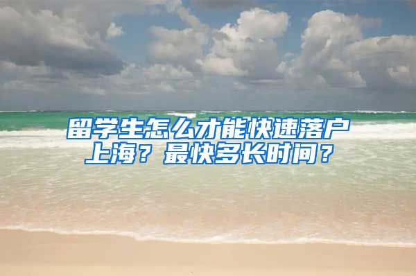 留学生怎么才能快速落户上海？最快多长时间？