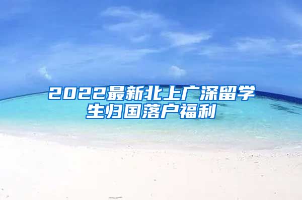 2022最新北上广深留学生归国落户福利