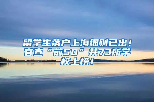 留学生落户上海细则已出！官宣“前50”共73所学校上榜！