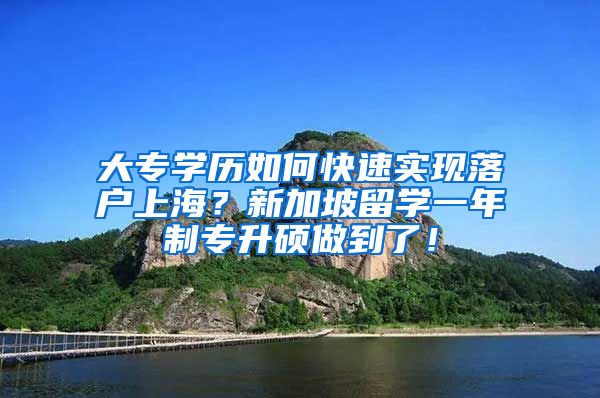 大专学历如何快速实现落户上海？新加坡留学一年制专升硕做到了！