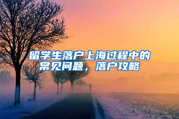 留学生落户上海过程中的常见问题，落户攻略