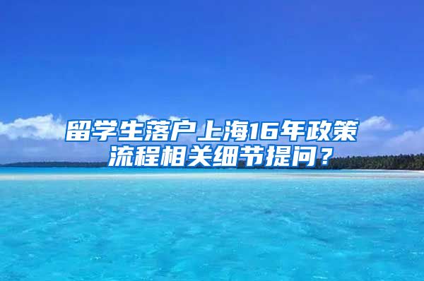 留学生落户上海16年政策 流程相关细节提问？