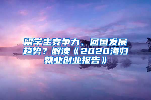 留学生竞争力、回国发展趋势？解读《2020海归就业创业报告》